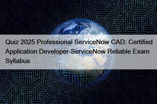 Quiz 2025 Professional ServiceNow CAD: Certified Application Developer-ServiceNow ...